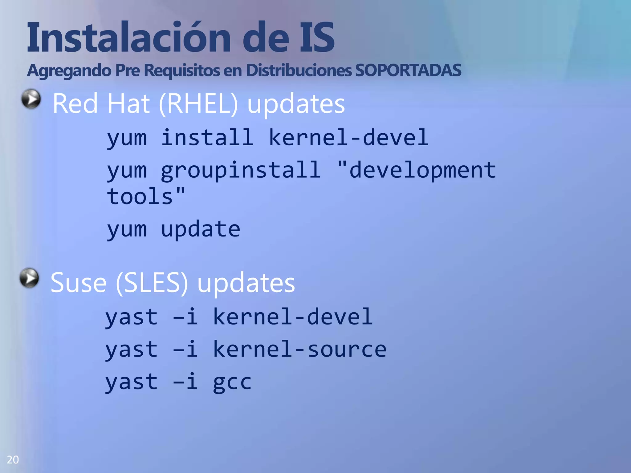 Instalación de IS Agregando Pre Requisitos en Distribuciones SOPORTADASRed Hat (RHEL)updatesyum install kernel-develyum groupinstall "development tools"yum updateSuse (SLES) updatesyast –i kernel-develyast –i kernel-sourceyast –igcc