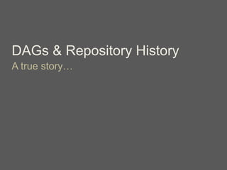 DAGs & Repository History
A true story…
 