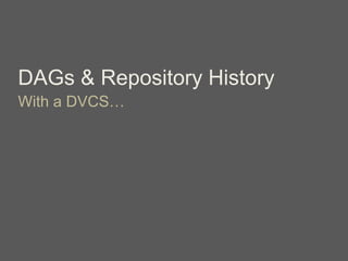 DAGs & Repository History
With a DVCS…
 
