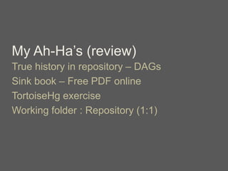 My Ah-Ha’s (review)
True history in repository – DAGs
Sink book – Free PDF online
TortoiseHg exercise
Working folder : Repository (1:1)
 