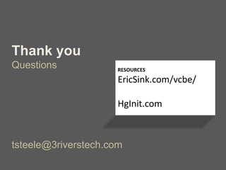 Thank you
Questions
tsteele@3riverstech.com
RESOURCES
EricSink.com/vcbe/
HgInit.com
 