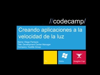 //codecamp/
Creando aplicaciones a la
velocidad de la luz
Name: Diego Ferreyra
Title: Development Center Manager
Company: Huddle Group
 