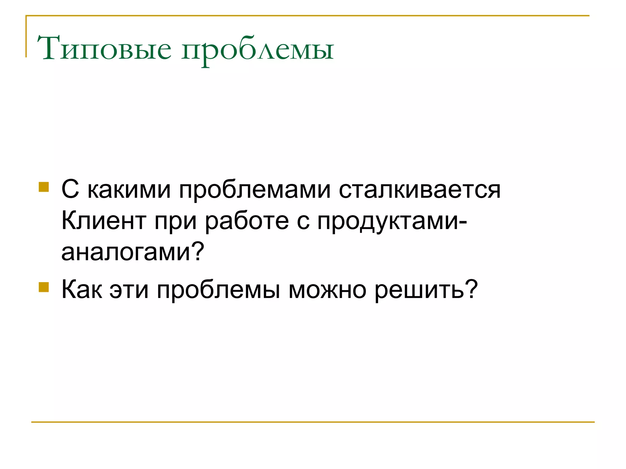 Типовые проблемы С какими проблемами сталкивается Клиент при работе с продуктами-аналогами? Как эти проблемы можно решить? 