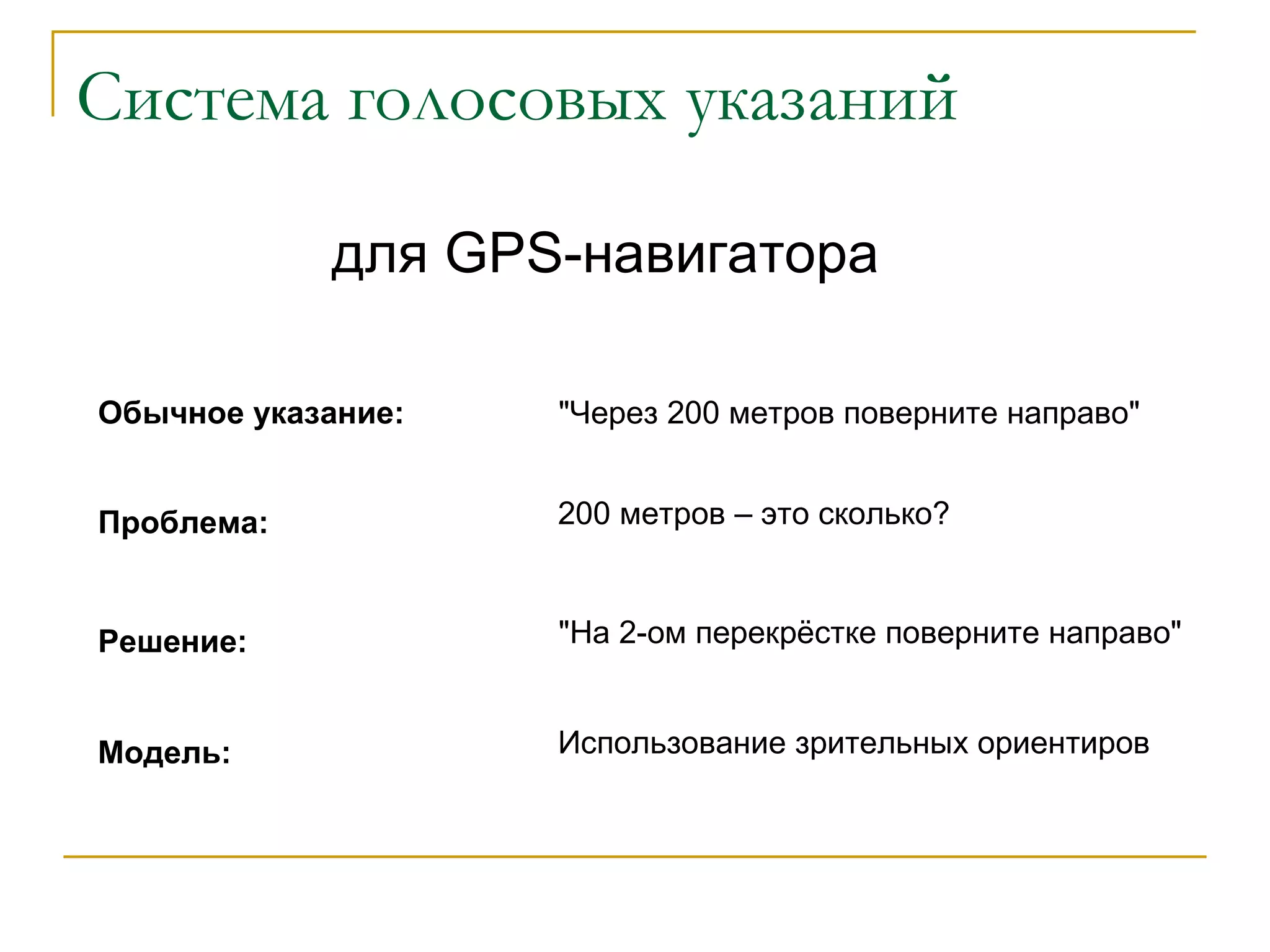 Система голосовых указаний для  GPS- навигатора &quot;Через 200 метров поверните направо&quot; 200 метров – это сколько? &quot;На 2-ом перекрёстке поверните направо&quot; Использование зрительных ориентиров Проблема: Решение: Модель: Обычное указание: 