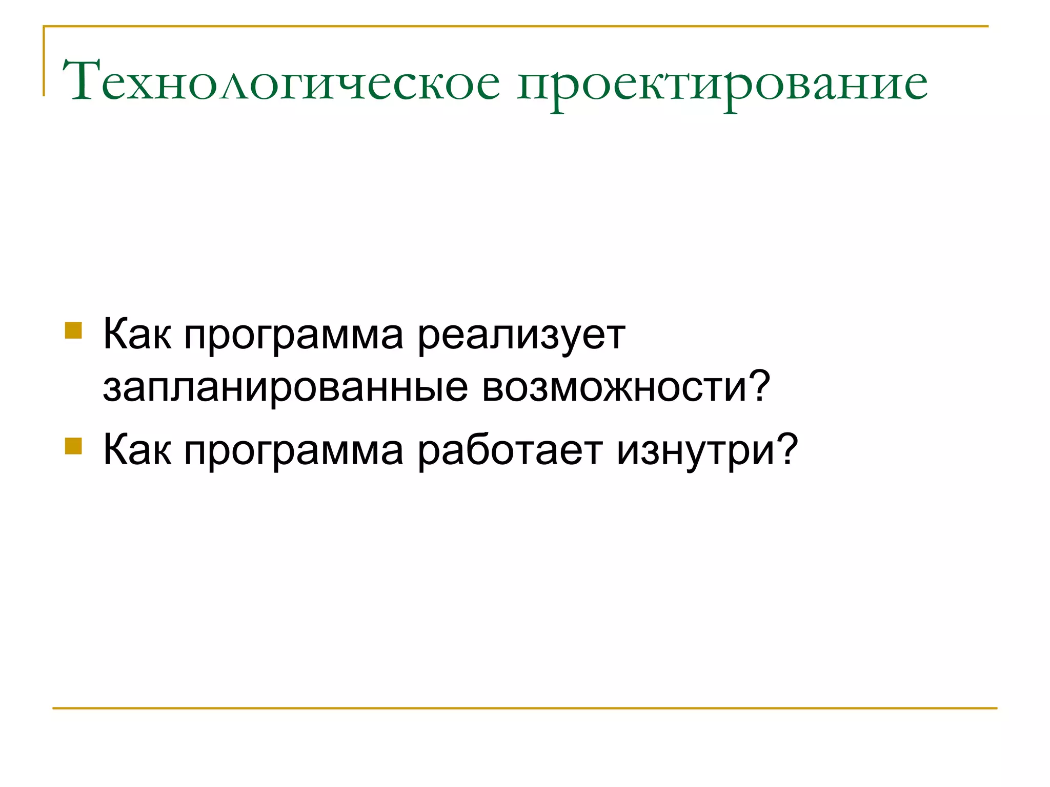 Технологическое проектирование Как программа реализует запланированные возможности? Как программа работает изнутри? 