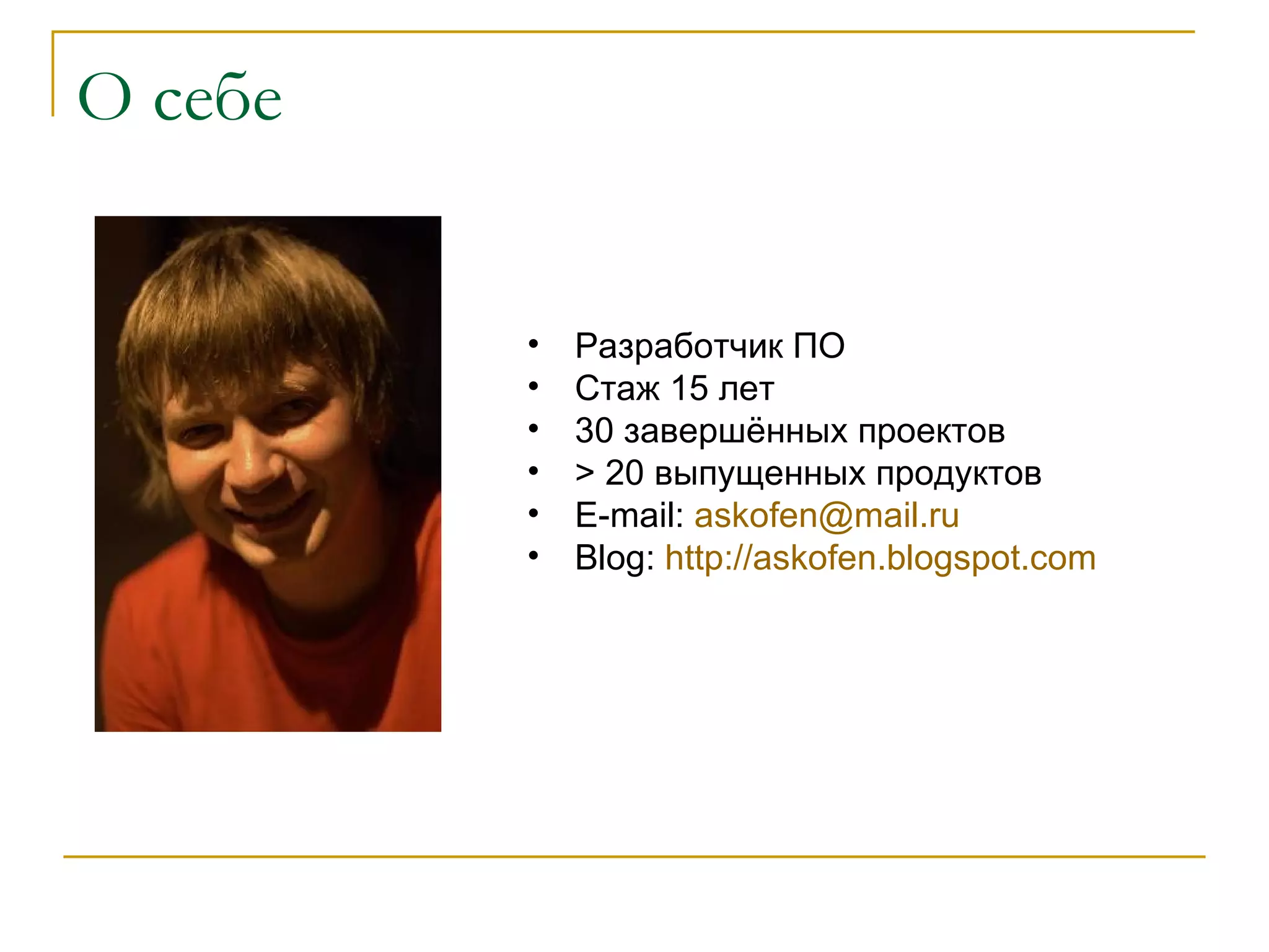 О себе Разработчик ПО Стаж 15 лет 30 завершённых проектов  > 20  выпущенных продуктов E-mail:  [email_address] Blog:  http://askofen.blogspot.com   
