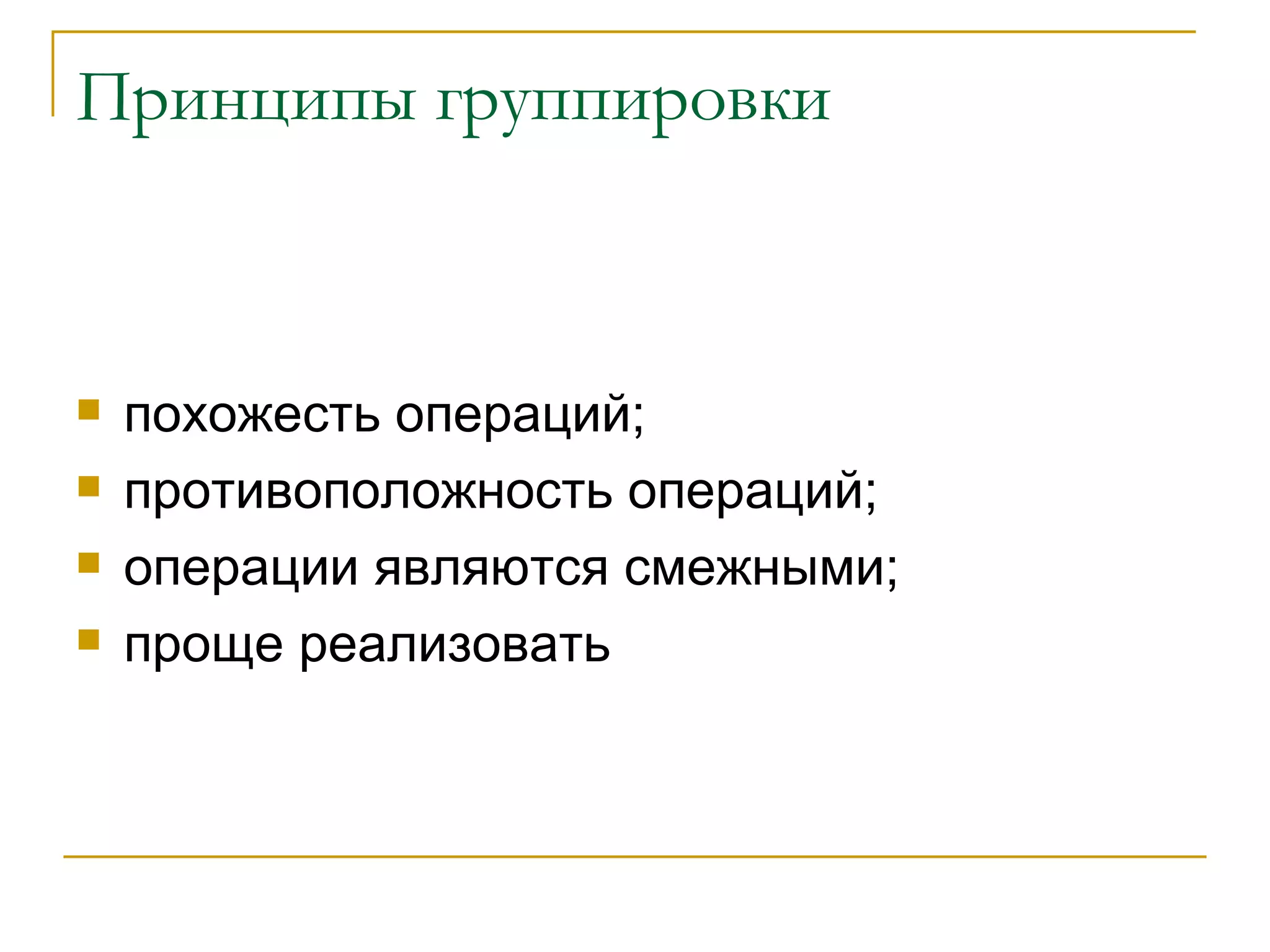 Принципы группировки похожесть операций; противоположность операций; операции являются смежными; проще реализовать 