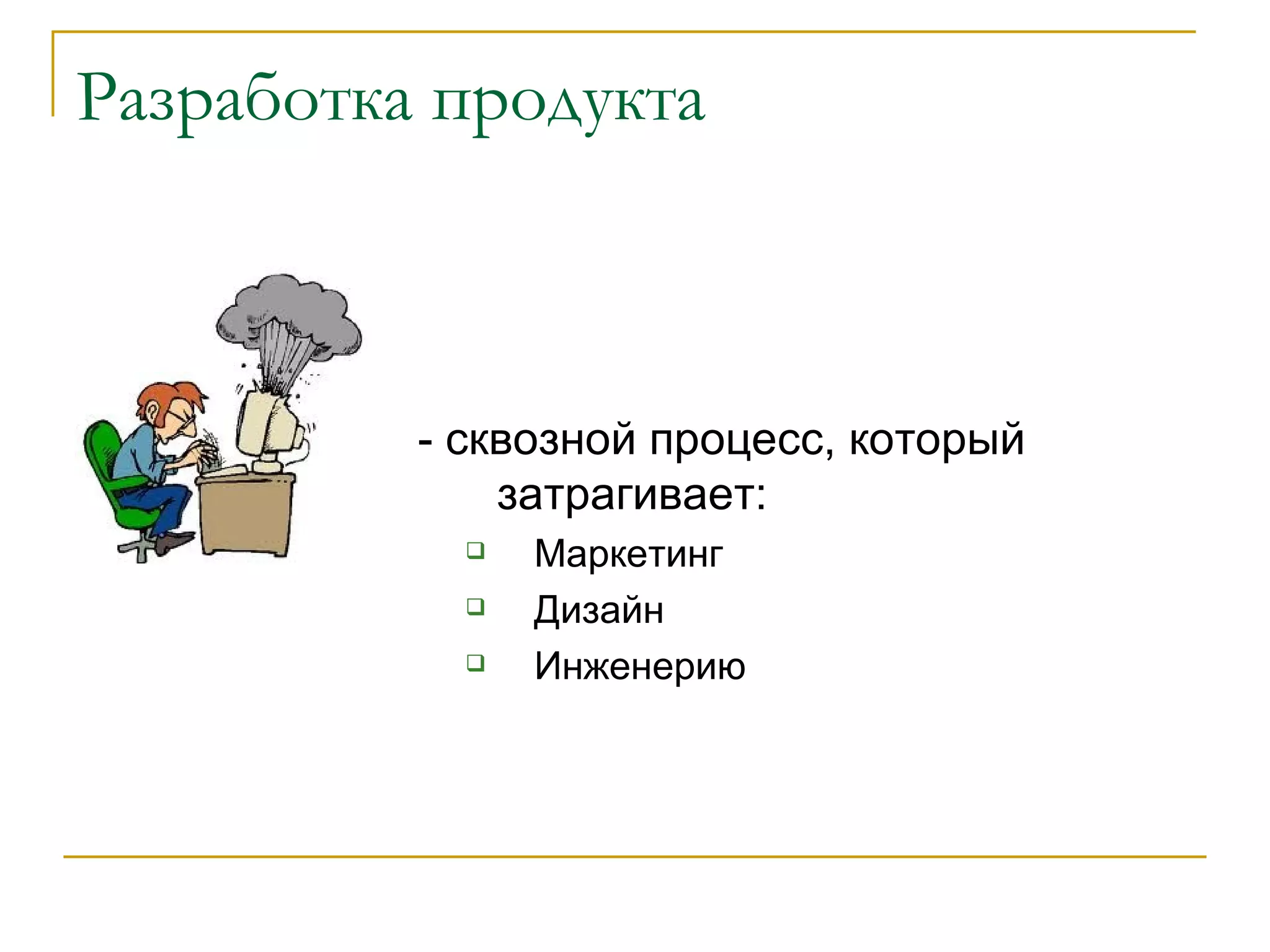 Разработка продукта - сквозной процесс, который затрагивает: Маркетинг Дизайн Инженерию 