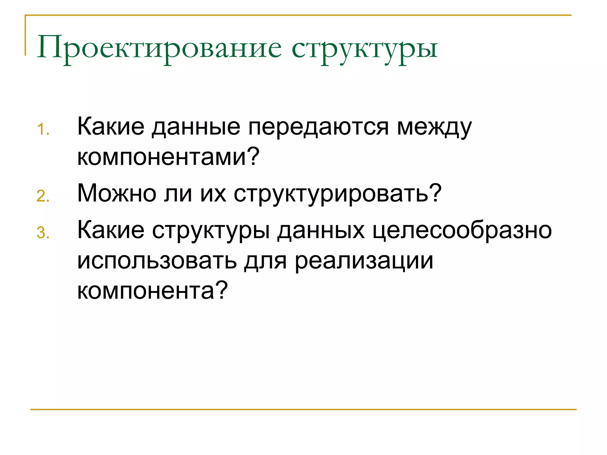 Проектирование структуры Какие данные передаются между компонентами? Можно ли их структурировать? Какие структуры данных целесообразно использовать для реализации компонента? 