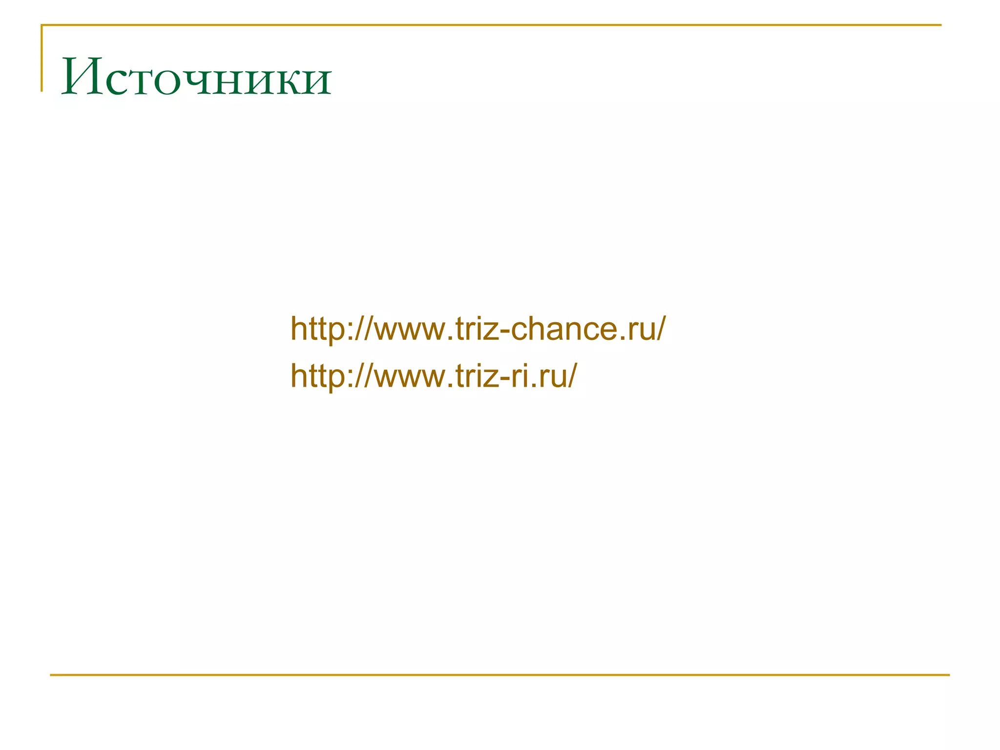 Источники http://www.triz-chance.ru/   http://www.triz-ri.ru/   