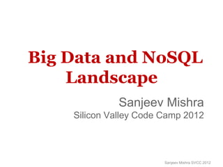Big Data and NoSQL
    Landscape
              Sanjeev Mishra
    Silicon Valley Code Camp 2012



                        Sanjeev Mishra SVCC 2012
 