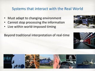 Systems that interact with the Real World

     • Must adapt to changing environment
     • Cannot stop processing the information
     • Live within world-imposed timing

     Beyond traditional interpretation of real-time




© 2010 Real-Time Innovations, Inc.
 
