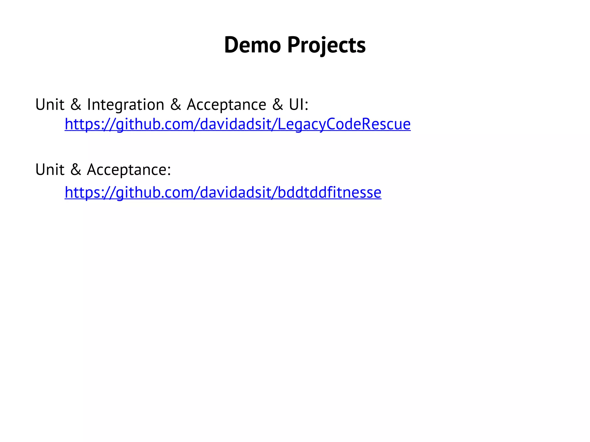 Links
Unit & Integration & Acceptance & UI:
https://github.com/davidadsit/LegacyCodeRescue
Unit & Acceptance:
https://github.com/davidadsit/bddtddfitnesse
Slides:
http://www.slideshare.net/davidadsit
Blog Post:
http://codeobsession.blogspot.com/2012/03/simpler-tests-what-kind-of-test-are-you.html
 