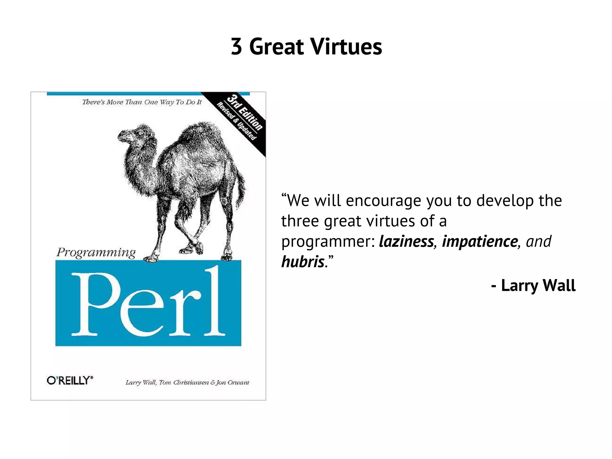 3 Great Virtues
“We will encourage you to develop the
three great virtues of a
programmer: laziness, impatience, and
hubris.”
- Larry Wall
 