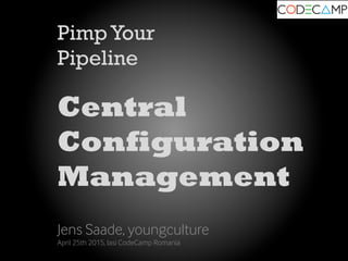 PimpYour
Pipeline
Central
Configuration
Management
Jens Saade, youngculture
April 25th 2015, Iasi CodeCamp Romania
 