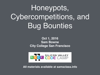 Honeypots,
Cybercompetitions, and
Bug Bounties
Oct 1, 2016
Sam Bowne
City College San Francisco
All materials available at samsclass.info
 