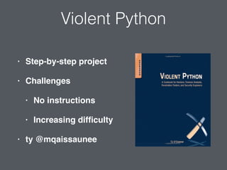 Violent Python
• Step-by-step project
• Challenges
• No instructions
• Increasing difﬁculty
• ty @mqaissaunee
 