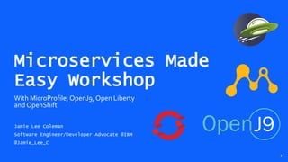 Microservices Made
Easy Workshop
With MicroProfile, OpenJ9, Open Liberty
and OpenShift
Jamie Lee Coleman
Software Engineer/Developer Advocate @IBM
@Jamie_Lee_C
1
 