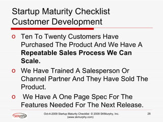 Startup Maturity Checklist Customer Development <ul><li>Ten To Twenty Customers Have Purchased The Product And We Have A  ...