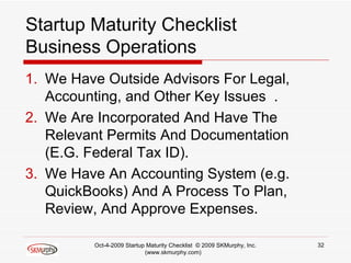 Startup Maturity Checklist Business Operations <ul><li>We Have Outside Advisors For Legal,  Accounting, and Other Key Issu...