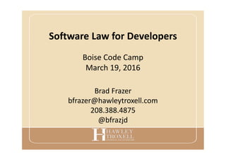 Software Law for Developers
Brad Frazer
bfrazer@hawleytroxell.com
208.388.4875
@bfrazjd
Boise Code Camp
March 19, 2016
 