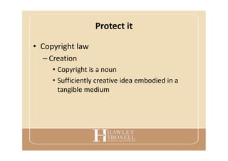 Protect it
• Copyright law
– Creation
• Copyright is a noun
• Sufficiently creative idea embodied in a
tangible medium
 