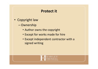 Protect it
• Copyright law
– Ownership
• Author owns the copyright
• Except for works made for hire
• Except independent contractor with a
signed writing
 