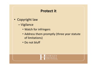 Protect it
• Copyright law
– Vigilance
• Watch for infringers
• Address them promptly (three year statute
of limitations)
• Do not bluff
 