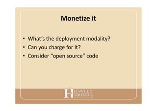 Monetize it
• What’s the deployment modality?
• Can you charge for it?
• Consider “open source” code
 