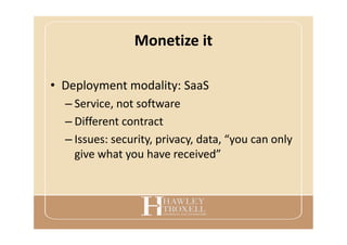 Monetize it
• Deployment modality: SaaS
– Service, not software
– Different contract
– Issues: security, privacy, data, “you can only
give what you have received”
 