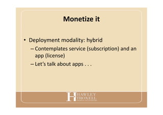 Monetize it
• Deployment modality: hybrid
– Contemplates service (subscription) and an
app (license)
– Let’s talk about apps . . .
 