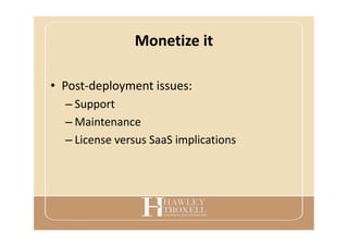 Monetize it
• Post-deployment issues:
– Support
– Maintenance
– License versus SaaS implications
 