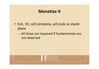 Monetize it
• Exit, VC, sell company, sell code as stand-
alone
– All these are impaired if fundamentals are
not observed
 