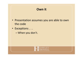 Own it
• Presentation assumes you are able to own
the code
• Exceptions . . .
– When you don’t.
 