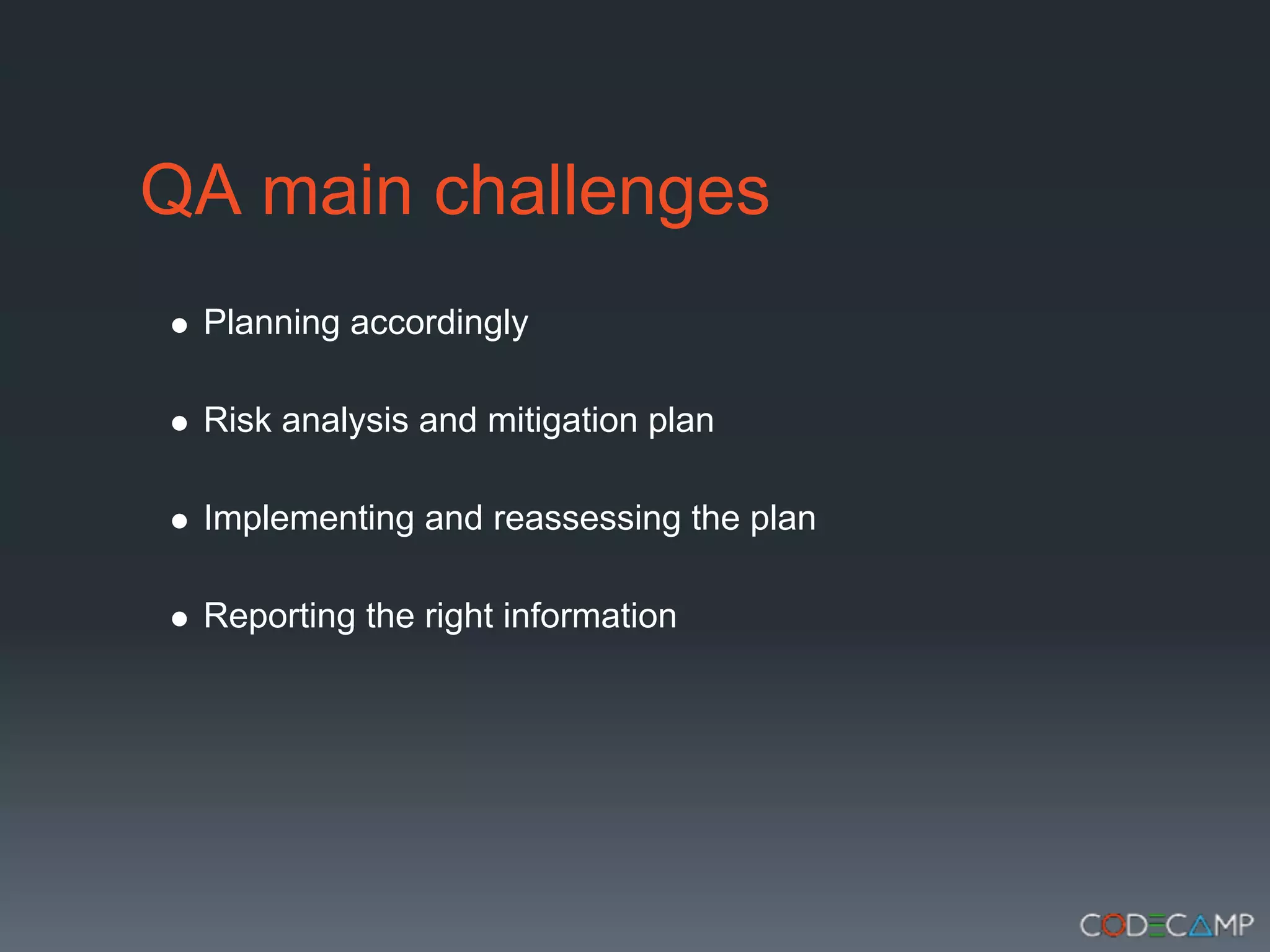 QA main challenges
 Planning accordingly

 Risk analysis and mitigation plan

 Implementing and reassessing the plan

 Reporting the right information
 