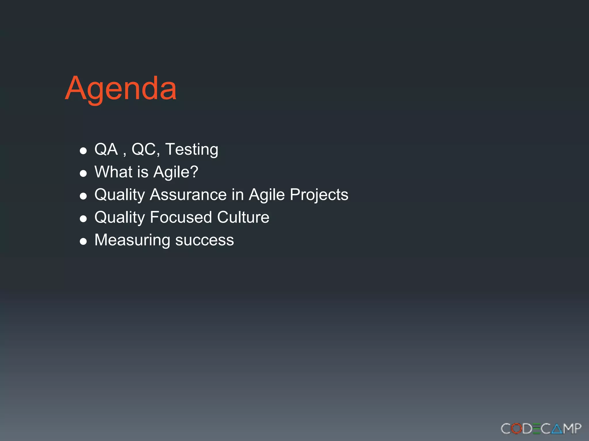 Agenda
 QA , QC, Testing
 What is Agile?
 Quality Assurance in Agile Projects
 Quality Focused Culture
 Measuring success
 