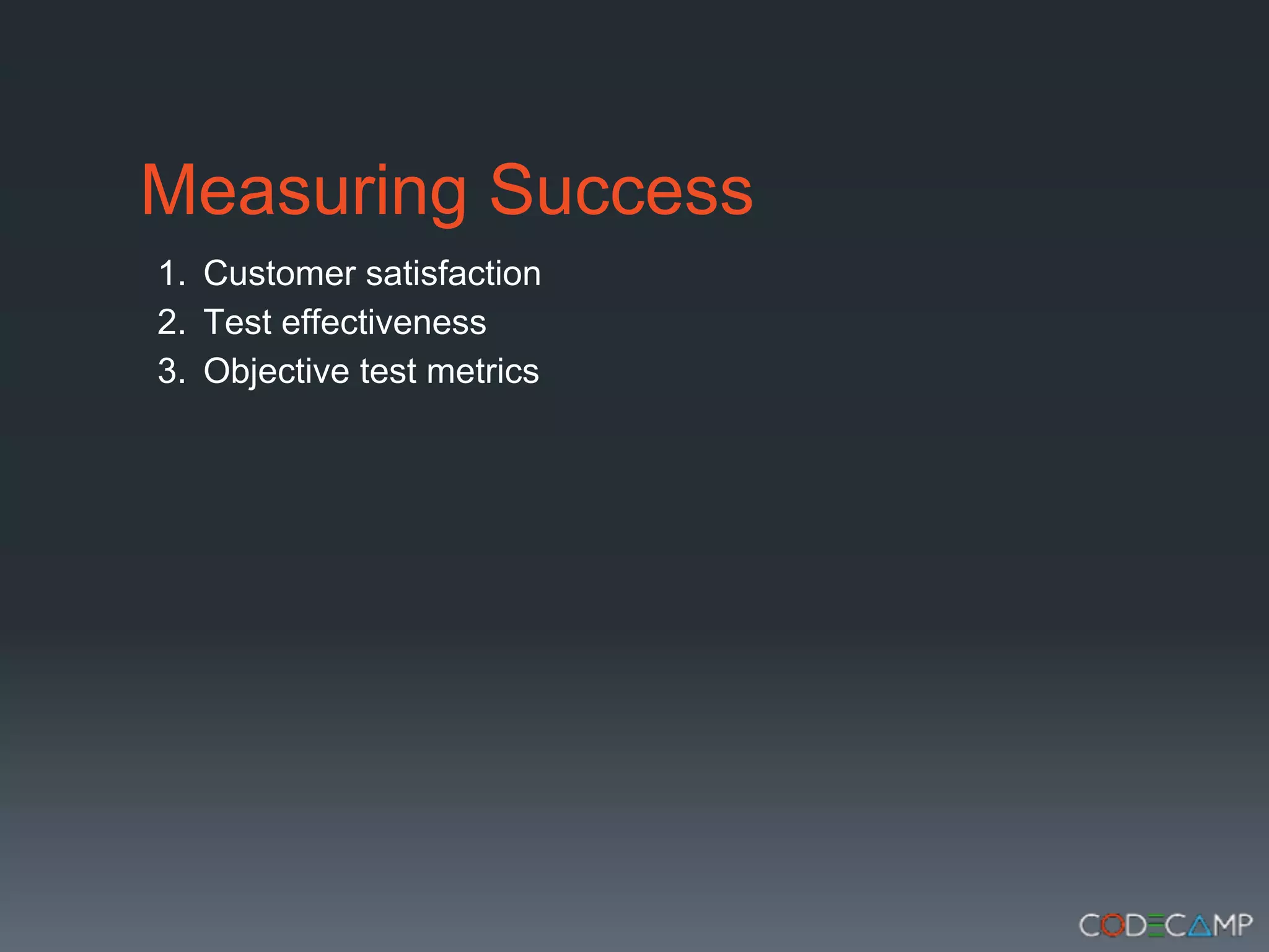 Measuring Success
1. Customer satisfaction
2. Test effectiveness
3. Objective test metrics
 