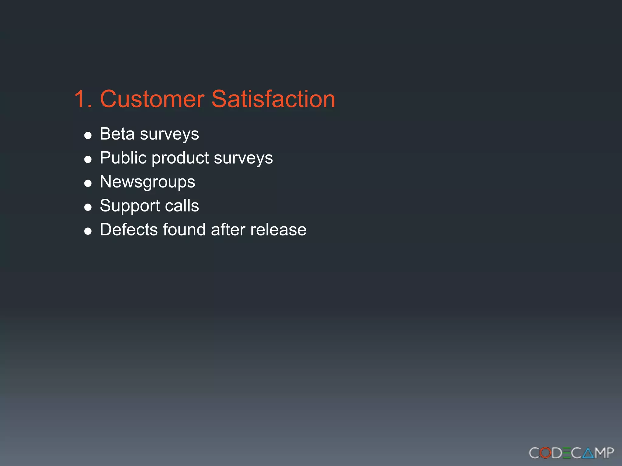1. Customer Satisfaction
  Beta surveys
  Public product surveys
  Newsgroups
  Support calls
  Defects found after release
 