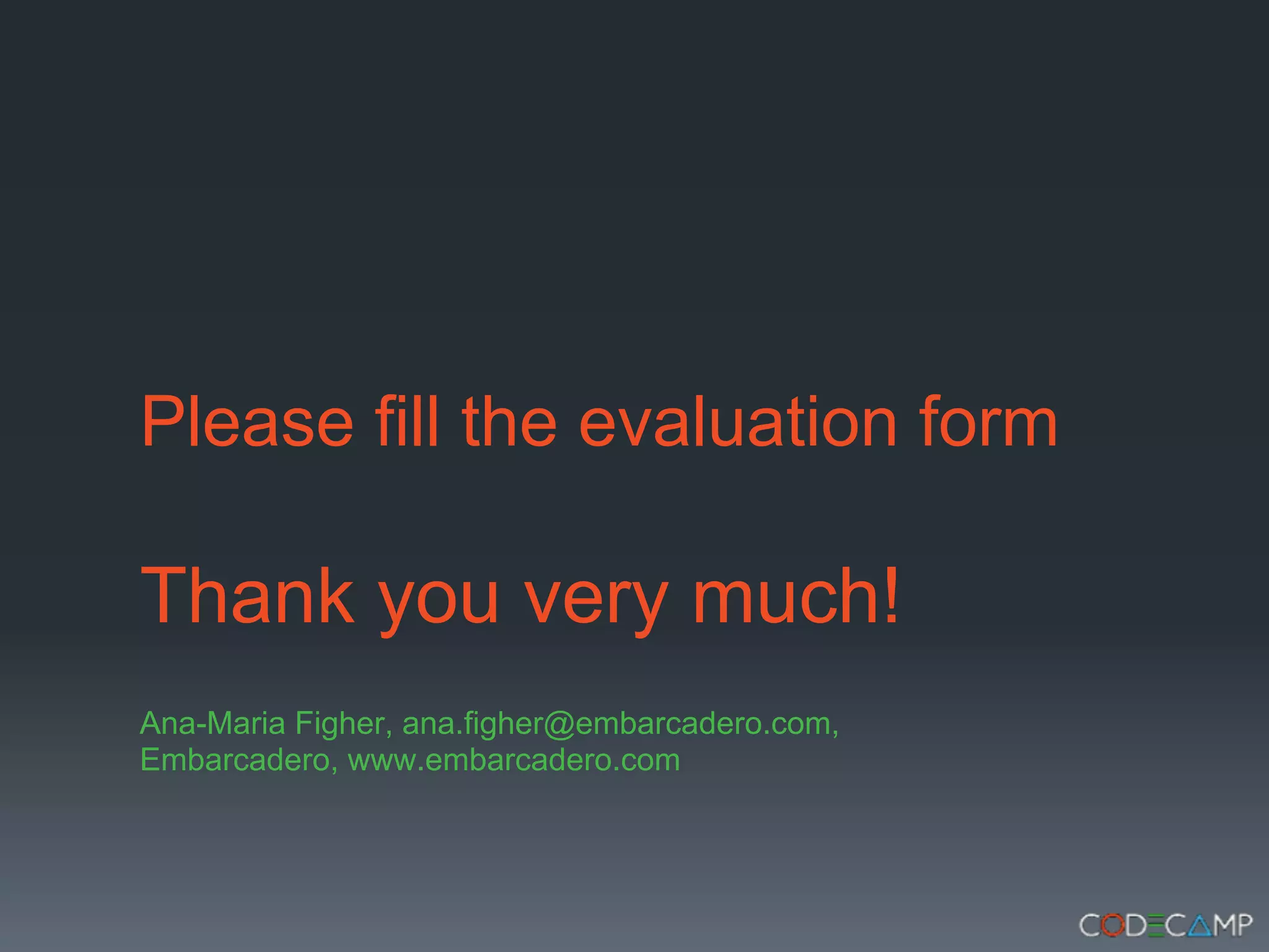 Please fill the evaluation form

Thank you very much!
Ana-Maria Figher, ana.figher@embarcadero.com,
Embarcadero, www.embarcadero.com
 