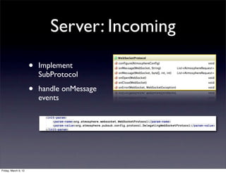 Server: Incoming

                      •   Implement
                          SubProtocol

                      •   handle onMessage
                          events




Friday, March 9, 12
 