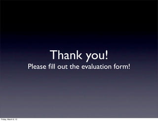 Thank you!
                      Please ﬁll out the evaluation form!




Friday, March 9, 12
 