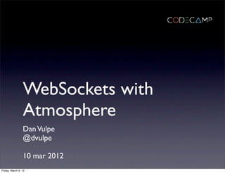 WebSockets with
                 Atmosphere
                 Dan Vulpe
                 @dvulpe

                 10 mar 2012
Friday, March 9, 12
 