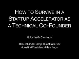 HOW TO SURVIVE IN A
STARTUP ACCELERATOR AS
A TECHNICAL CO-FOUNDER

        @JustinMcCammon

   #SoCalCodeCamp #BestTalkEver
     #Justin4President #Hashtags
 