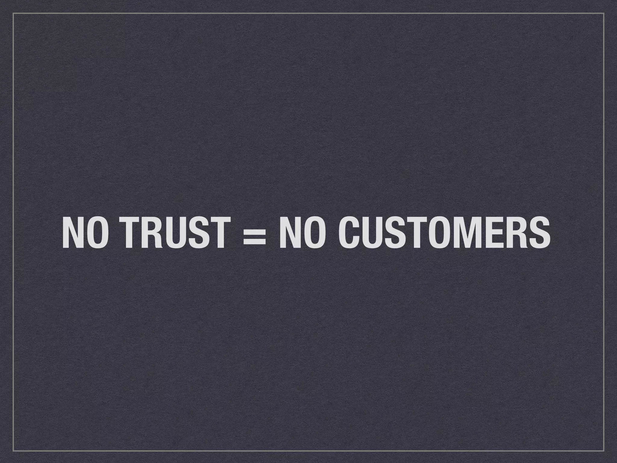 NO TRUST = NO CUSTOMERS 
 