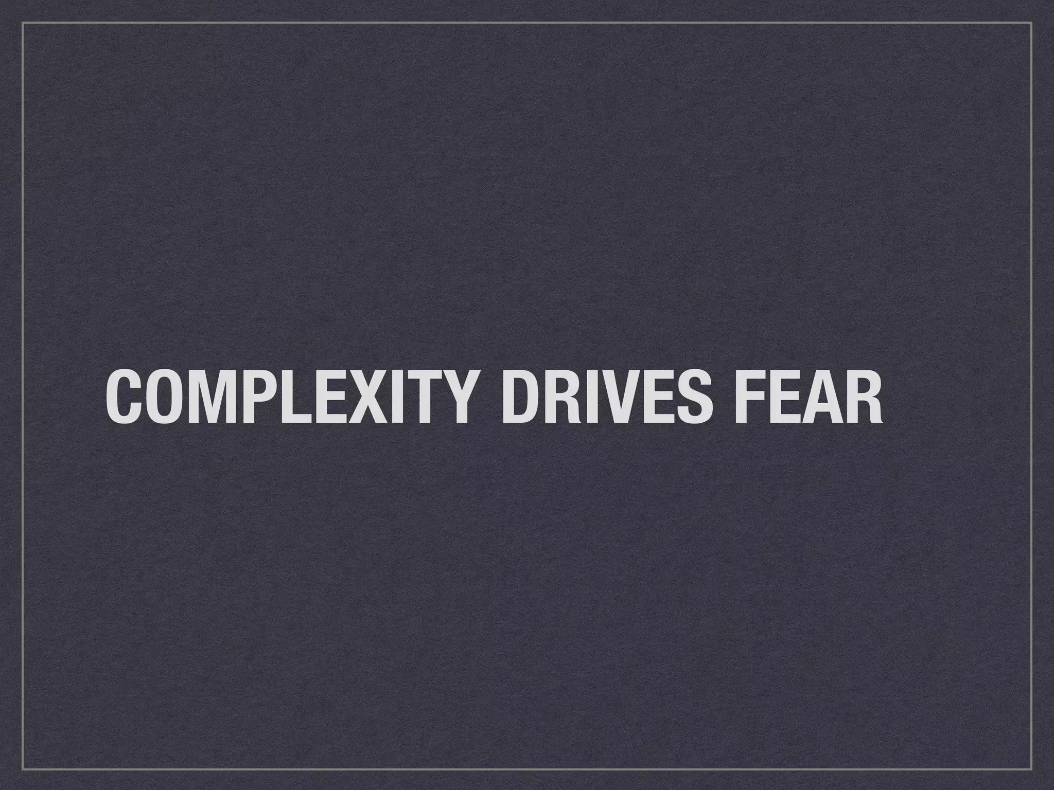 COMPLEXITY DRIVES FEAR 
 