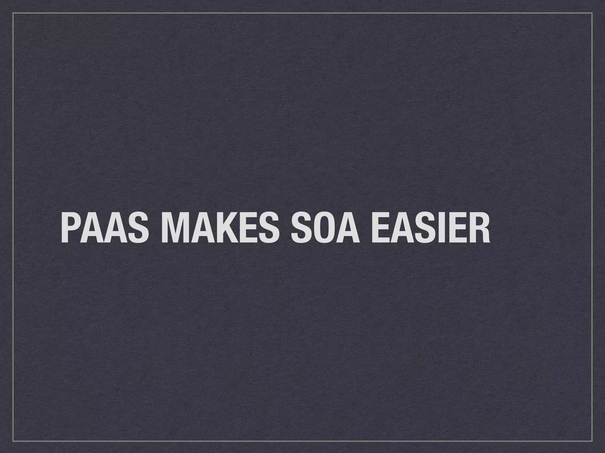 PAAS MAKES SOA EASIER 
 