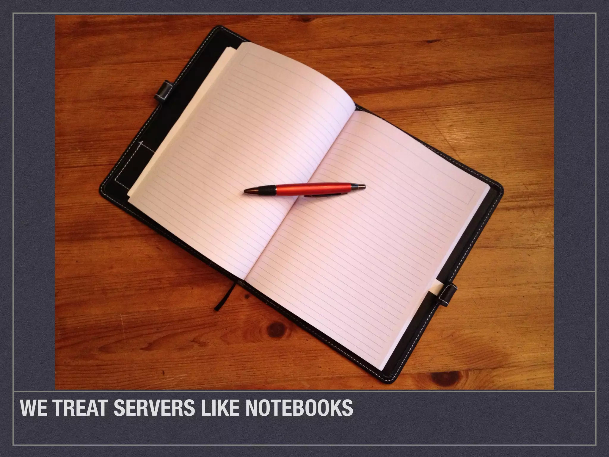 WE TREAT SERVERS LIKE NOTEBOOKS 
 