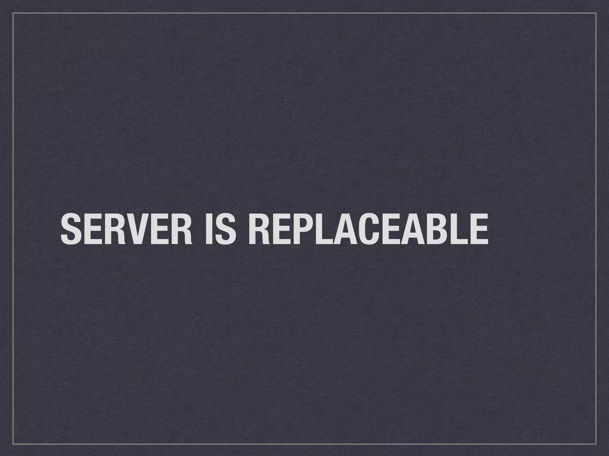 SERVER IS REPLACEABLE 
 