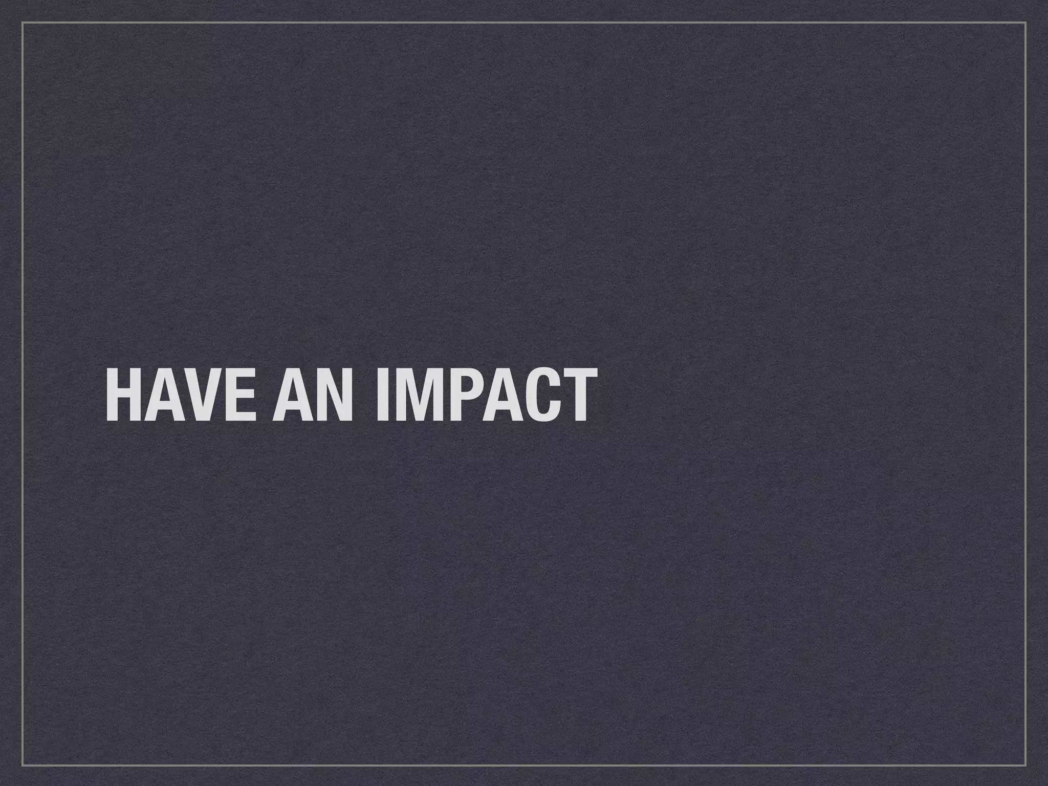 HAVE AN IMPACT 
 