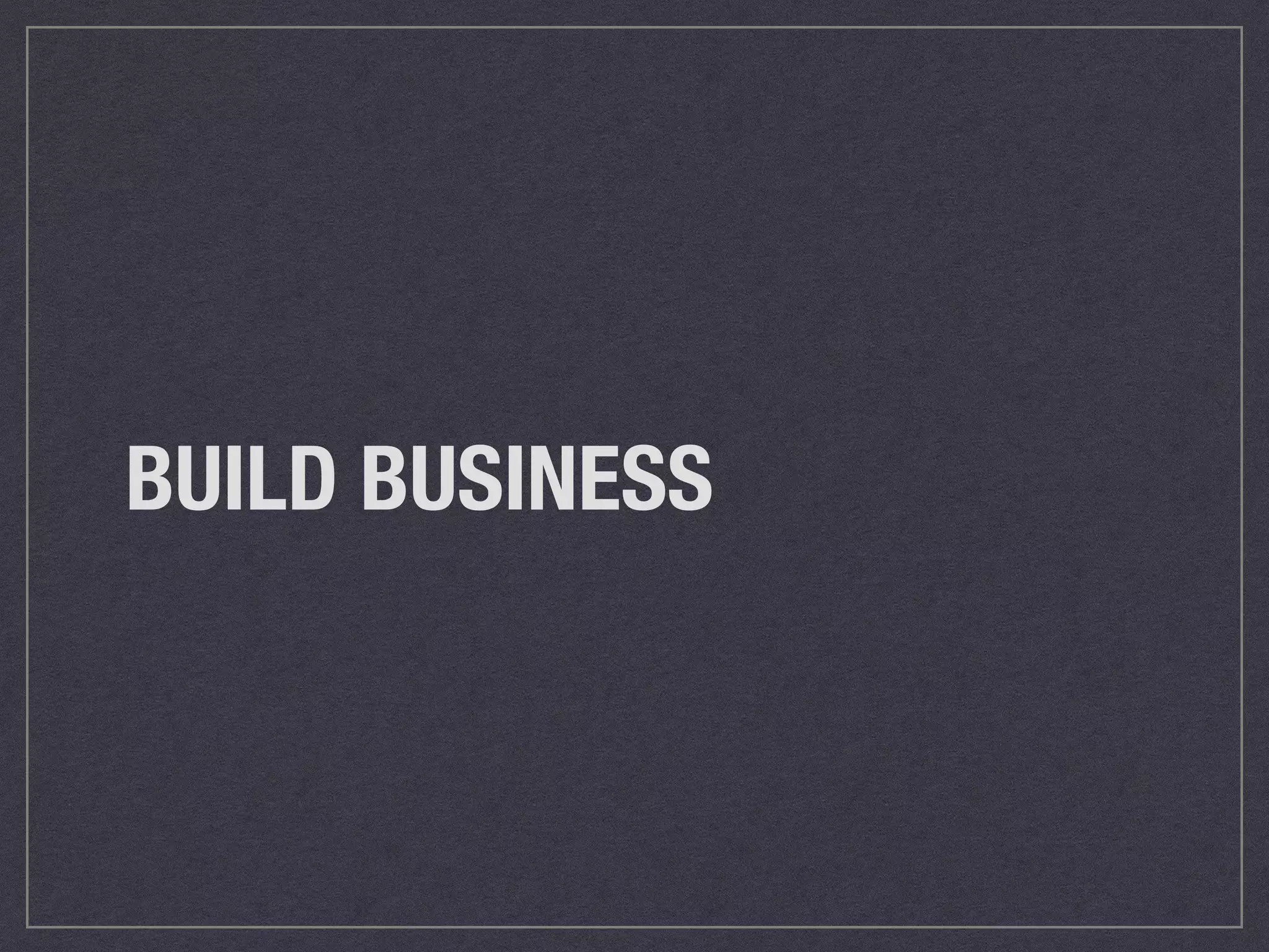 BUILD BUSINESS 
 